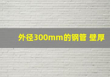 外径300mm的钢管 壁厚